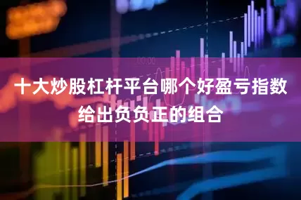 十大炒股杠杆平台哪个好盈亏指数给出负负正的组合
