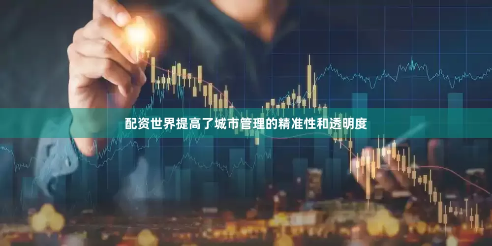 配资世界提高了城市管理的精准性和透明度