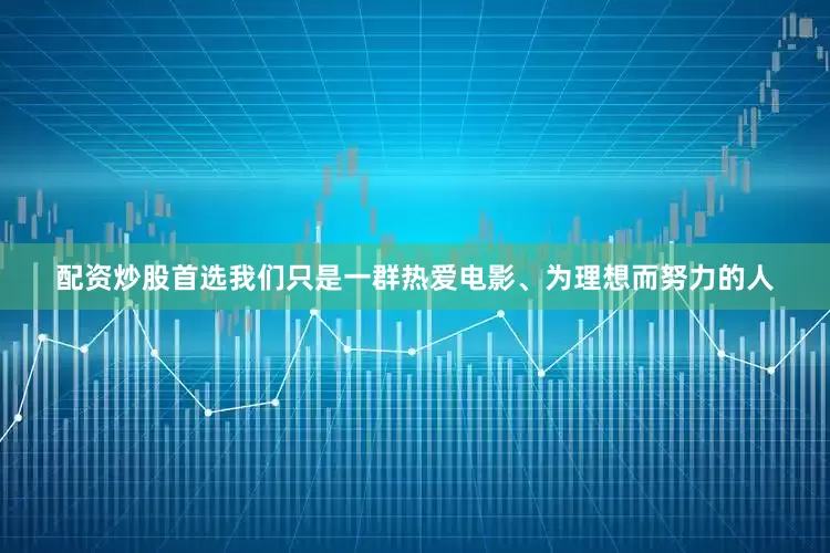 配资炒股首选我们只是一群热爱电影、为理想而努力的人