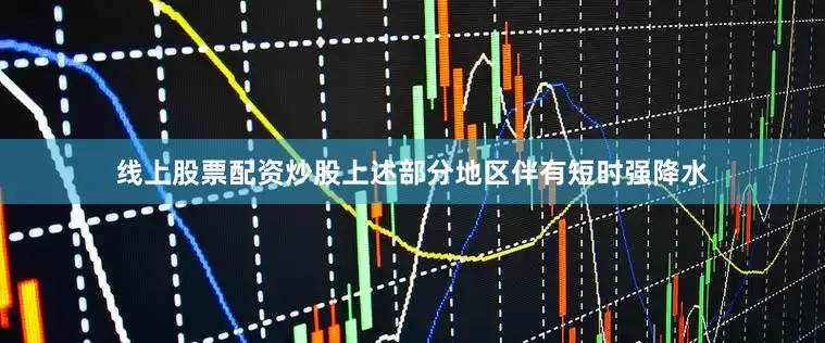 线上股票配资炒股上述部分地区伴有短时强降水