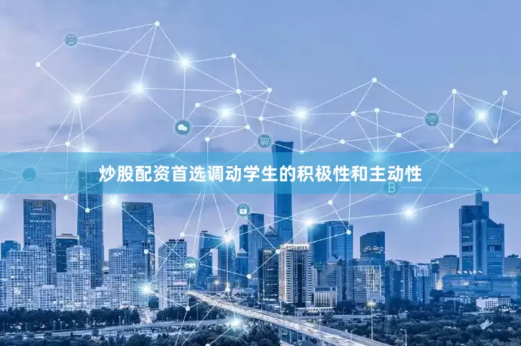 炒股配资首选调动学生的积极性和主动性