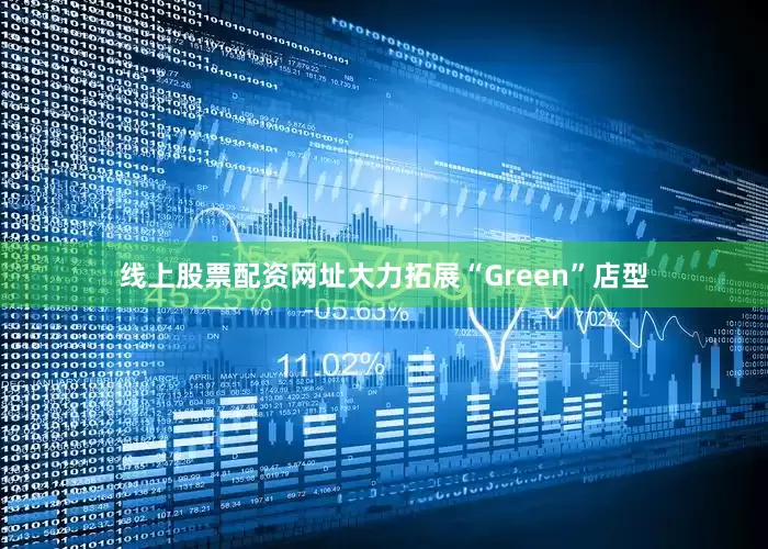 线上股票配资网址大力拓展“Green”店型