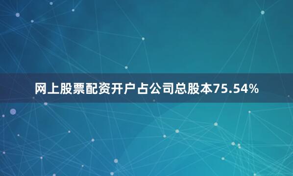 网上股票配资开户占公司总股本75.54%