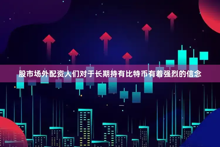 股市场外配资人们对于长期持有比特币有着强烈的信念
