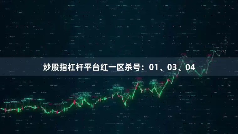 炒股指杠杆平台红一区杀号：01、03、04