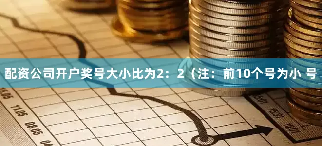 配资公司开户奖号大小比为2：2（注：前10个号为小 号