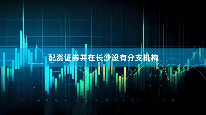 配资证券并在长沙设有分支机构