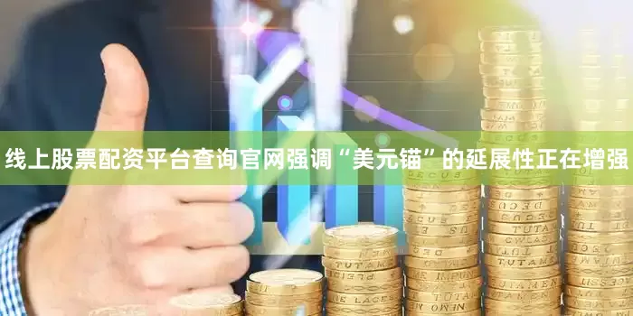 线上股票配资平台查询官网强调“美元锚”的延展性正在增强