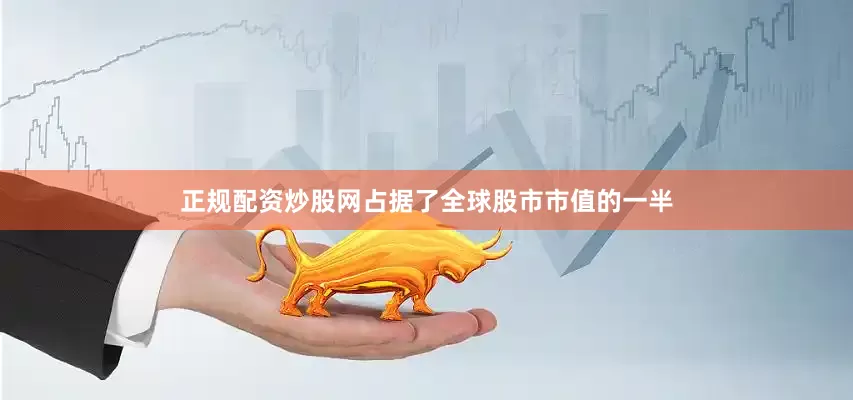正规配资炒股网占据了全球股市市值的一半