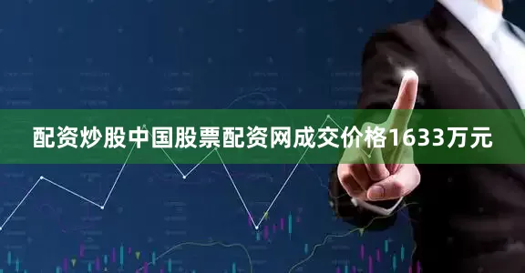 配资炒股中国股票配资网成交价格1633万元