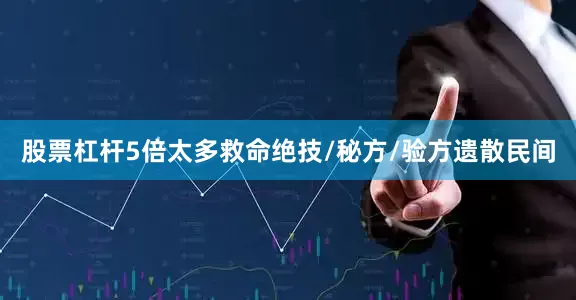 股票杠杆5倍太多救命绝技/秘方/验方遗散民间