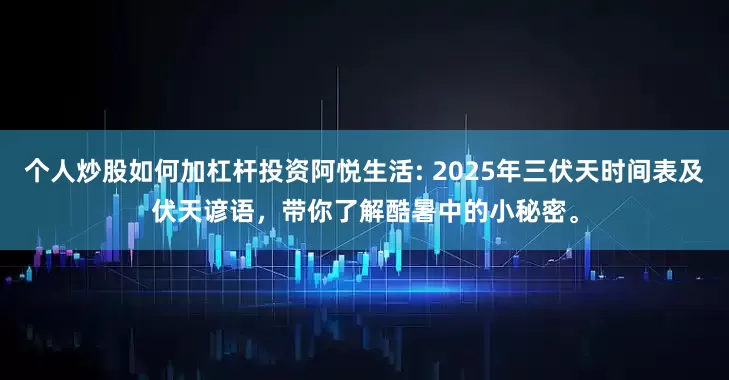 个人炒股如何加杠杆投资阿悦生活: 2025年三伏天时间表及伏天谚语，带你了解酷暑中的小秘密。