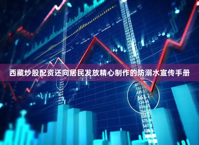 西藏炒股配资还向居民发放精心制作的防溺水宣传手册