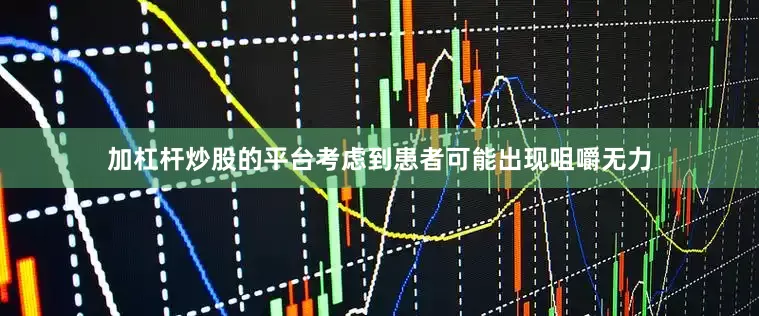 加杠杆炒股的平台考虑到患者可能出现咀嚼无力