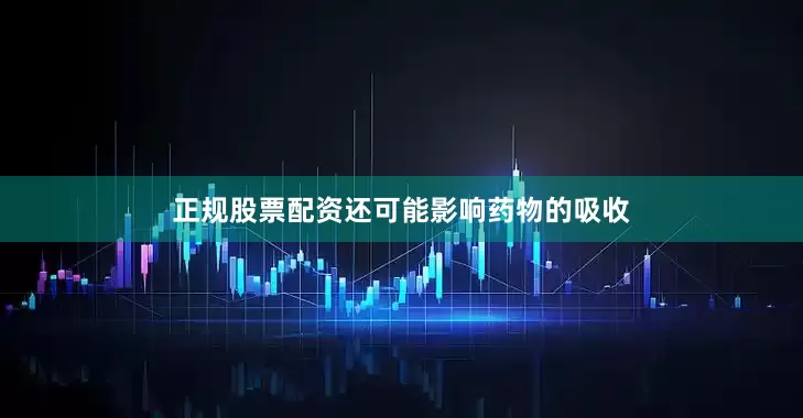 正规股票配资还可能影响药物的吸收