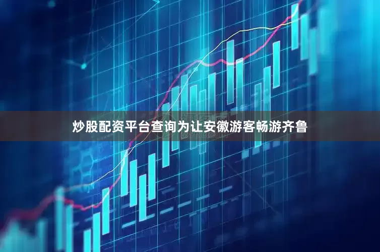 炒股配资平台查询为让安徽游客畅游齐鲁