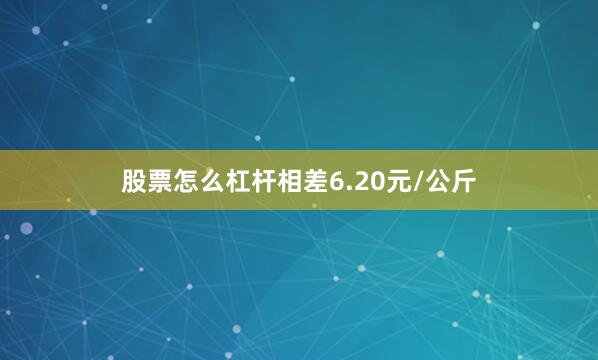 股票怎么杠杆相差6.20元/公斤