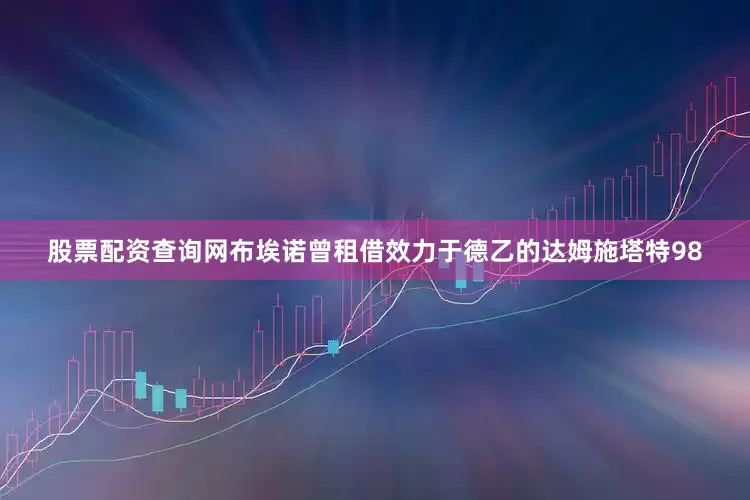 股票配资查询网布埃诺曾租借效力于德乙的达姆施塔特98