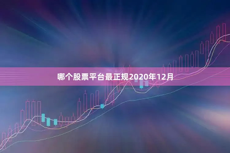 哪个股票平台最正规　　2020年12月