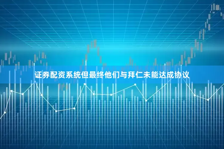 证券配资系统但最终他们与拜仁未能达成协议