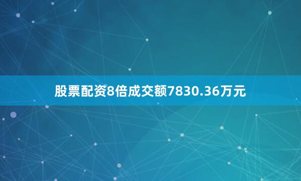 股票配资8倍成交额7830.36万元
