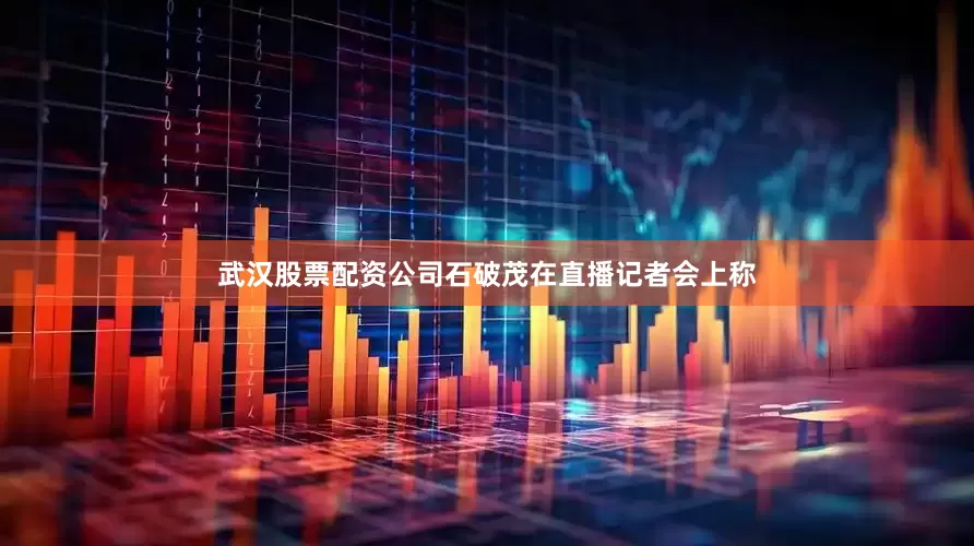 武汉股票配资公司石破茂在直播记者会上称