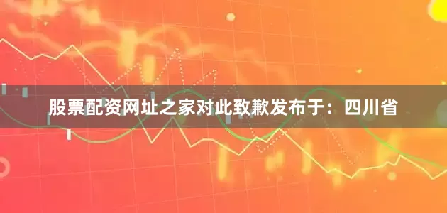 股票配资网址之家对此致歉发布于：四川省
