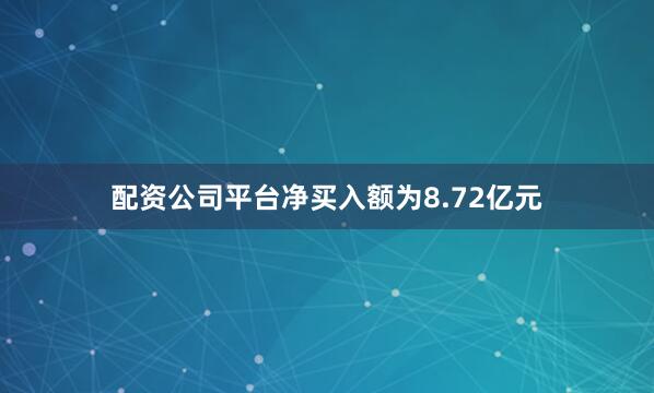 配资公司平台净买入额为8.72亿元