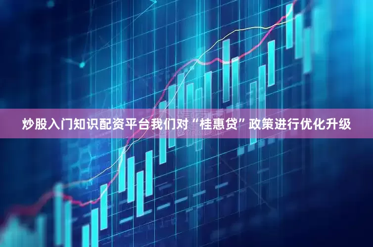 炒股入门知识配资平台我们对“桂惠贷”政策进行优化升级