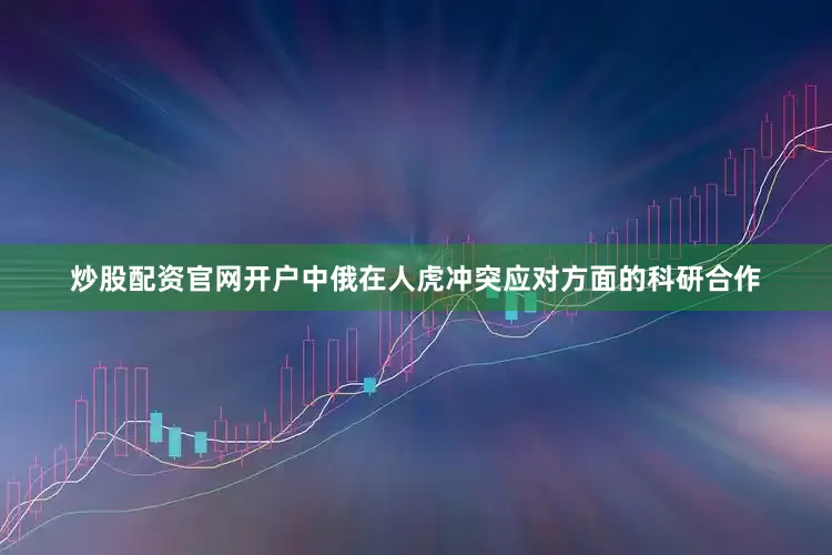 炒股配资官网开户　　中俄在人虎冲突应对方面的科研合作
