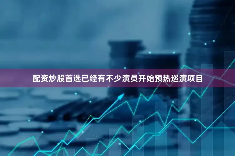配资炒股首选已经有不少演员开始预热巡演项目