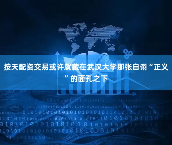 按天配资交易或许就藏在武汉大学那张自诩“正义”的面孔之下