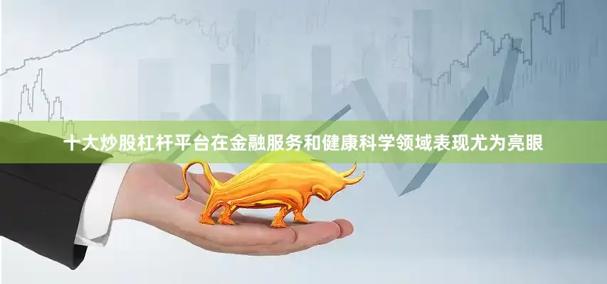 十大炒股杠杆平台在金融服务和健康科学领域表现尤为亮眼