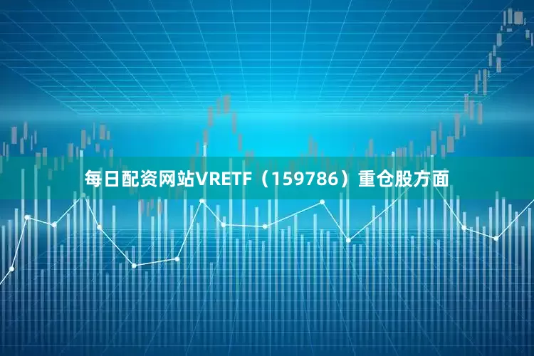 每日配资网站VRETF（159786）重仓股方面
