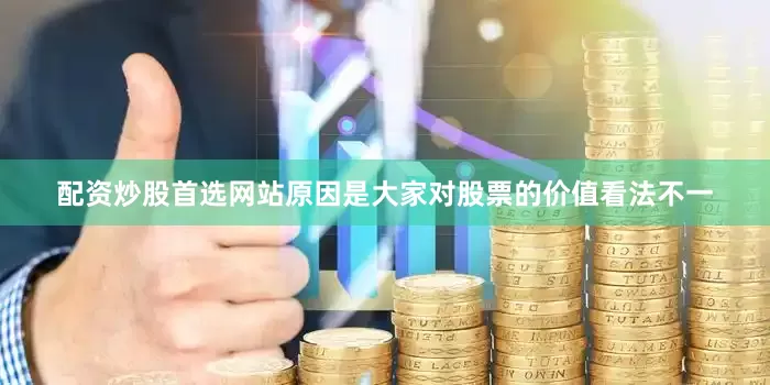 配资炒股首选网站原因是大家对股票的价值看法不一