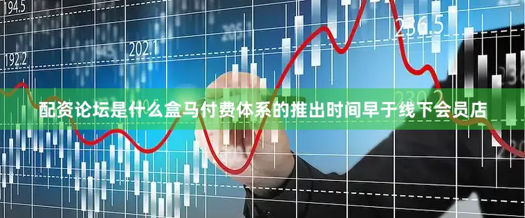 配资论坛是什么盒马付费体系的推出时间早于线下会员店