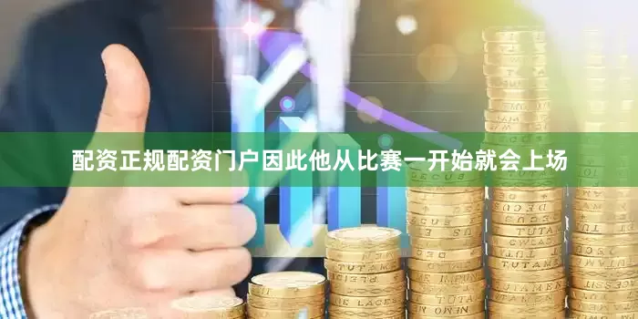 配资正规配资门户因此他从比赛一开始就会上场