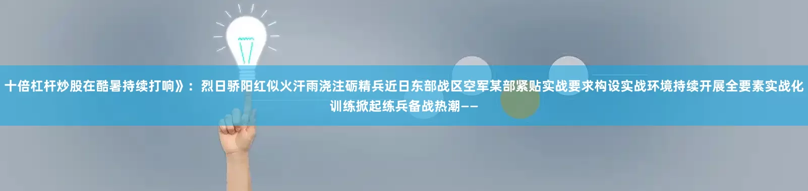 十倍杠杆炒股在酷暑持续打响》：烈日骄阳红似火汗雨浇注砺精兵近日东部战区空军某部紧贴实战要求构设实战环境持续开展全要素实战化训练掀起练兵备战热潮——