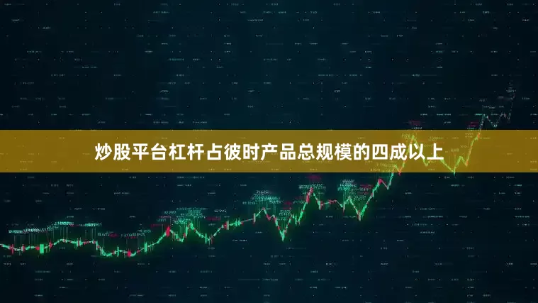 炒股平台杠杆占彼时产品总规模的四成以上