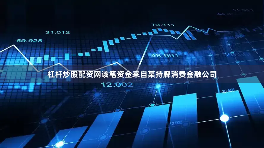 杠杆炒股配资网该笔资金来自某持牌消费金融公司