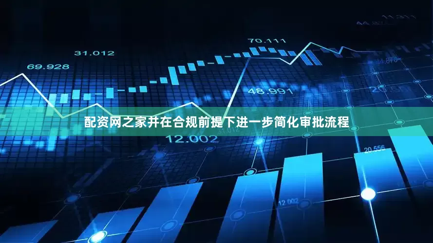 配资网之家并在合规前提下进一步简化审批流程