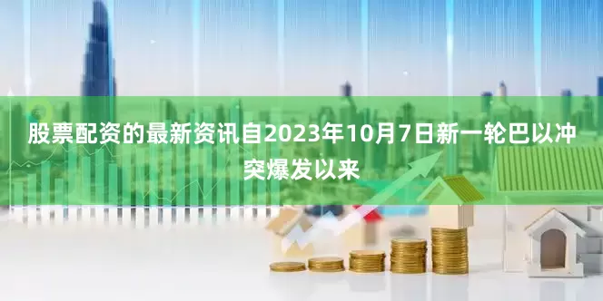 股票配资的最新资讯自2023年10月7日新一轮巴以冲突爆发以来