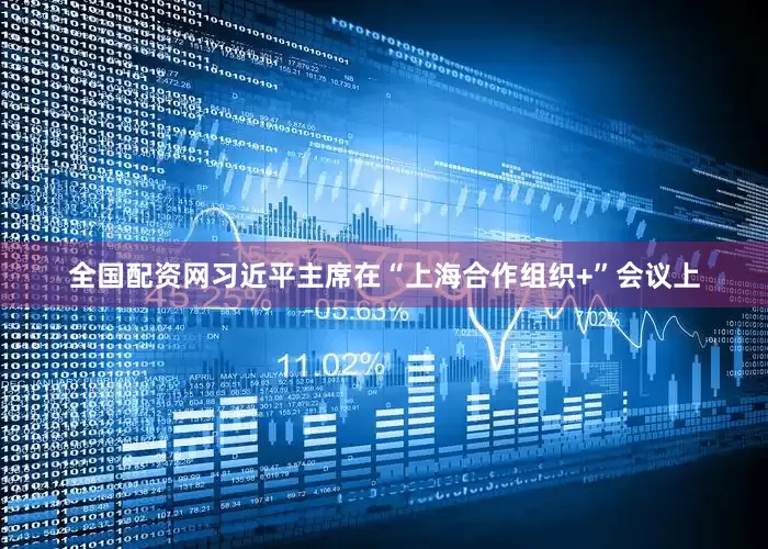 全国配资网习近平主席在“上海合作组织+”会议上