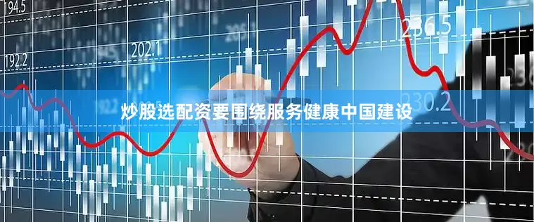 炒股选配资要围绕服务健康中国建设