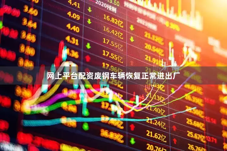 网上平台配资废钢车辆恢复正常进出厂
