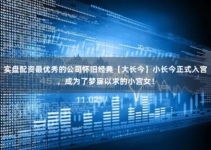 实盘配资最优秀的公司怀旧经典【大长今】小长今正式入宫，成为了梦寐以求的小宫女！