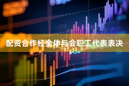配资合作经全体与会职工代表表决