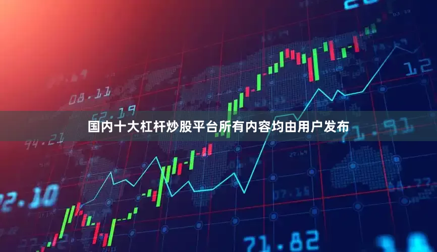 国内十大杠杆炒股平台所有内容均由用户发布