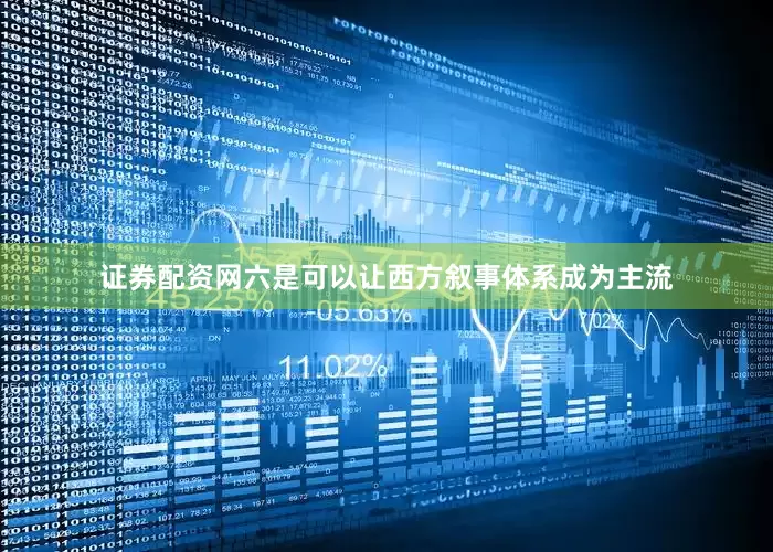 证券配资网六是可以让西方叙事体系成为主流