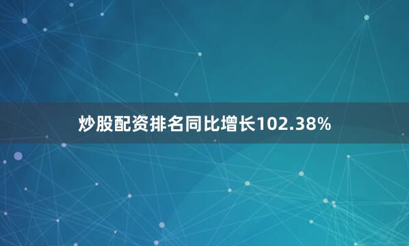 炒股配资排名同比增长102.38%